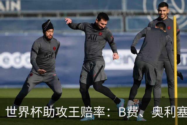 世界杯助攻王赔率：B费、奥利塞11最为热门，亚马尔、梅西均为13